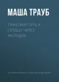 Тяжелый путь к сердцу через желудок - Маша Трауб