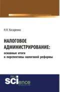 Налоговое администрирование: основные итоги и перспективы налоговой реформы. (Аспирантура, Бакалавриат, Магистратура). Монография. - Николай Николаевич Косаренко