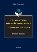Грамматика английского языка. От теории к практике. Учебное пособие. 4-е издание, исправленное - А. Ю. Кузнецова
