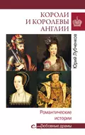 Короли и королевы Англии. Романтические истории - Юрий Лубченков