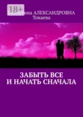 Забыть все и начать сначала - Валентина Александровна Токаева