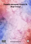 Первая империя. Книга 16. Жар-птица - Александр Геннадьевич Емельянов