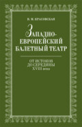 Западноевропейский балетный театр. Очерки истории. От истоков до середины ХVIII века