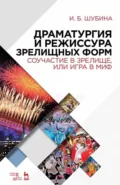 Драматургия и режиссура зрелищных форм. Соучастие в зрелище, или Игра в миф - И. Б. Шубина
