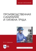 Производственная санитария и гигиена труда. Учебник для вузов - Ю. А. Широков