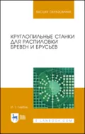 Круглопильные станки для распиловки бревен и брусьев. Учебное пособие для вузов - И. Т. Глебов