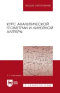 Курс аналитической геометрии и линейной алгебры. Учебник для вузов - П.С. Александров