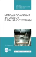 Методы получения заготовок в машиностроении. Учебное пособие для СПО - Ю. М. Зубарев
