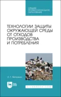 Технологии защиты окружающей среды от отходов производства и потребления. Учебное пособие для СПО - А. Г. Ветошкин