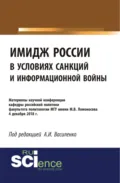 Имидж России в условиях санкций и информационной войны. Материалы научной конференции кафедры российской политики факультета политологии МГУ имени М.В. (Бакалавриат). (Специалитет). Сборник материалов - Ирина Алексеевна Василенко