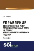 Управление эффективностью услуг розничных торговых сетей на основе клиентоориентированного подхода. (Аспирантура, Бакалавриат, Магистратура, Специалитет). Монография. - Юлия Сергеевна Валеева