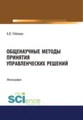 Общенаучные методы принятия управленческих решений. (Бакалавриат, Магистратура). Монография. - Алексей Васильевич Тебекин