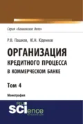 Организация кредитного процесса в коммерческом банке. Том 4. (Аспирантура, Бакалавриат, Магистратура, Специалитет). Монография. - Юрий Николаевич Юденков