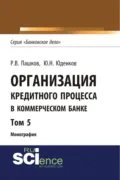Организация кредитного процесса в коммерческом банке. Том 5. (Аспирантура, Бакалавриат, Магистратура, Специалитет). Монография. - Юрий Николаевич Юденков