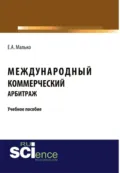 Международный коммерческий арбитраж. (Аспирантура, Бакалавриат, Магистратура). Учебное пособие. - Елена Александровна Малько