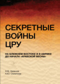 Секретные войны ЦРУ на Ближнем Востоке и в Африке до начала \"арабской весны\"