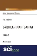 Бизнес-план Банка. Том 2 (Серия Банковский бизнес ). (Аспирантура, Бакалавриат, Магистратура, Специалитет). Монография. - Роман Викторович Пашков