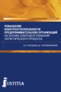 Повышение конкурентоспособности предпринимательских организаций на основе совершенствования логистического процесса. (Аспирантура, Магистратура). Монография. - Александр Александрович Галушкин