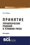 Принятие управленческих решений в условиях риска. (Аспирантура, Бакалавриат, Магистратура). Монография. - Алексей Васильевич Тебекин