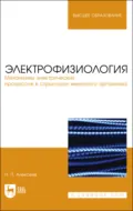 Электрофизиология. Механизмы электрических процессов в структурах животного организма. Учебное пособие для вузов - Н. П. Алексеев