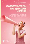 Самоучитель по дикции и речи. Учимся говорить красиво и понятно! - И. О. Исаева