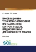 Информационно-техническое обеспечение при таможенном контроле веществ, предназначенных для сохранности товаров. (Аспирантура, Бакалавриат, Магистратура, Специалитет). Монография. - Дмитрий Николаевич Афонин