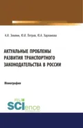 Актуальные проблемы развития транспортного законодательства в России. (Бакалавриат, Магистратура). Монография. - Александр Игоревич Землин