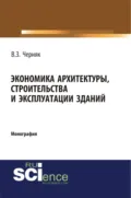 Экономика архитектуры, строительства и эксплуатации зданий. (Аспирантура, Бакалавриат). Монография. - Виктор Захарович Черняк