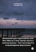 Вокальный цикл \'Кругосветка, или Весь Мир за 2 часа\' (автор текста и соавтор музыки – Лео Гохгилернт) в сопровождении фортепиано