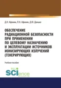Обеспечение радиационной безопасности при применении по целевому назначению и эксплуатации источников ионизирующих излучений (генерирующих). (Специалитет). Учебное пособие. - Дмитрий Николаевич Афонин