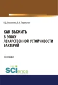 Как выжить в эпоху лекарственной устойчивости бактерий. (Аспирантура, Магистратура, Ординатура). Монография. - Виктор Данилович Похиленко