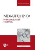 Мехатроника. Инженерный подход. Учебное пособие для вузов - Александр Веригин