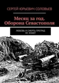 Месяц за год. Оборона Севастополя. Любовь и смерть преград не знают - Сергей Юрьевич Соловьев