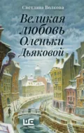 Великая любовь Оленьки Дьяковой - Светлана Васильевна Волкова