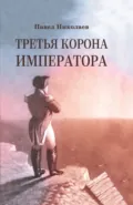 Третья корона императора. Наполеон на острове Святой Елены - Павел Николаев