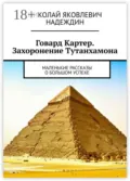 Говард Картер. Захоронение Тутанхамона. Маленькие рассказы о большом успехе - Николай Яковлевич Надеждин