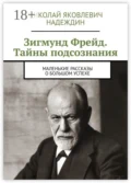 Зигмунд Фрейд. Тайны подсознания. Маленькие рассказы о большом успехе - Николай Яковлевич Надеждин