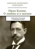 Иван Бунин. О любви и о жизни. Маленькие рассказы о большом успехе - Николай Яковлевич Надеждин