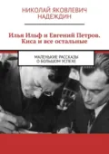 Илья Ильф и Евгений Петров. Киса и все остальные. Маленькие рассказы о большом успехе - Николай Яковлевич Надеждин