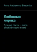 Любовная лирика. Лучшие стихи – пора влюблённости поэта - Anna Andreevna Bezdetko