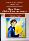 Марк Шагал. «Библейское послание». Маленькие рассказы о большом успехе - Николай Яковлевич Надеждин