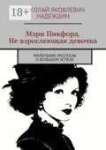 Мэри Пикфорд. Не взрослеющая девочка. Маленькие рассказы о большом успехе - Николай Яковлевич Надеждин