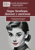 Одри Хепберн. Диалог с ангелом. Маленькие рассказы о большом успехе - Николай Яковлевич Надеждин