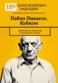 Пабло Пикассо. Кубизм. Маленькие рассказы о большом успехе - Николай Яковлевич Надеждин