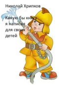 Какую бы книгу я написала для своих детей - Николай Иванович Хрипков