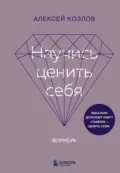 Научись ценить себя. Воркбук - Алексей Козлов