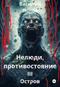 Нелюди, противостояние III. Остров - Василий Львович Попов