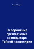 Невероятные приключения экспедитора Тайной канцелярии - Валерий Радугин