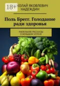 Поль Брегг. Голодание ради здоровья. Маленькие рассказы о большом успехе - Николай Яковлевич Надеждин