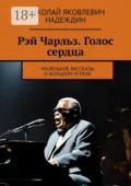 Рэй Чарльз. Голос сердца. Маленькие рассказы о большом успехе - Николай Яковлевич Надеждин